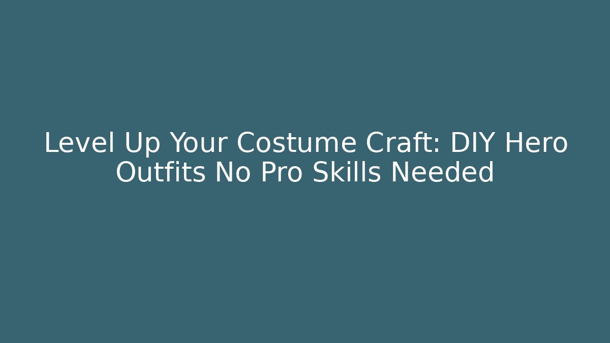 Level Up Your Costume Craft: DIY Hero Outfits No Pro Skills Needed