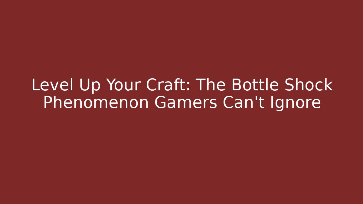 Level Up Your Craft: The Bottle Shock Phenomenon Gamers Can't Ignore