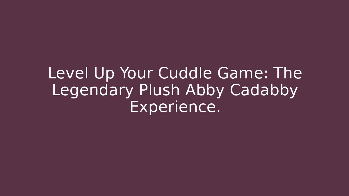 Level Up Your Cuddle Game: The Legendary Plush Abby Cadabby Experience.