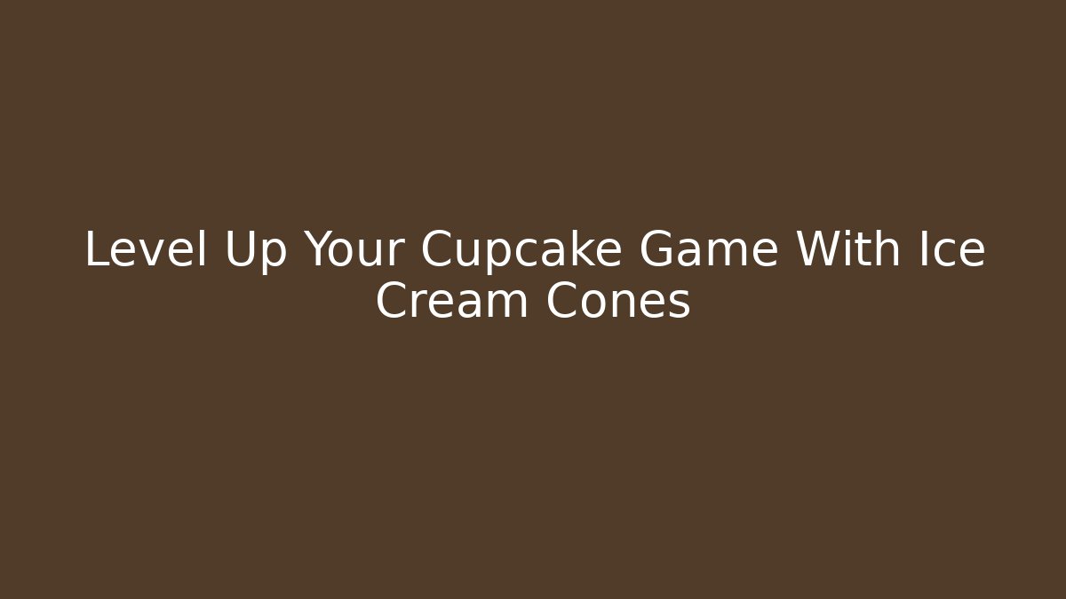 Level Up Your Cupcake Game With Ice Cream Cones