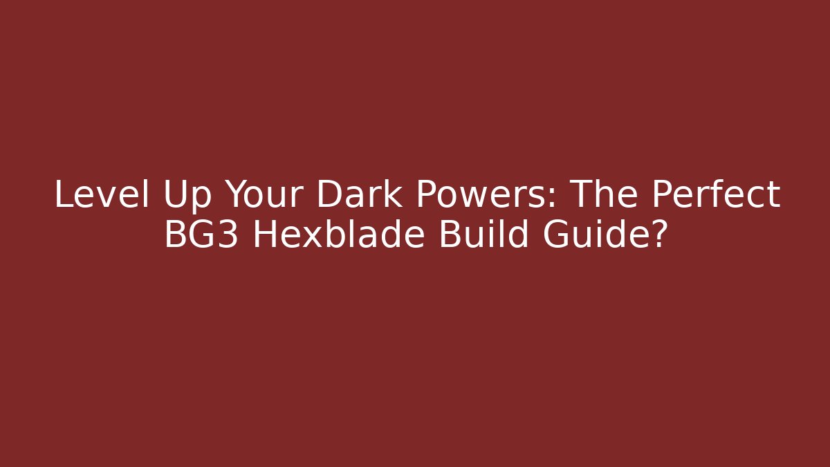Level Up Your Dark Powers: The Perfect BG3 Hexblade Build Guide?