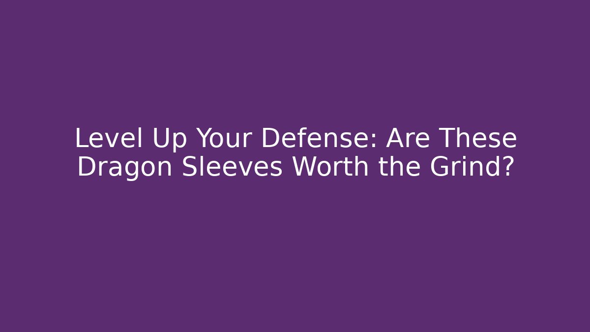Level Up Your Defense: Are These Dragon Sleeves Worth the Grind?