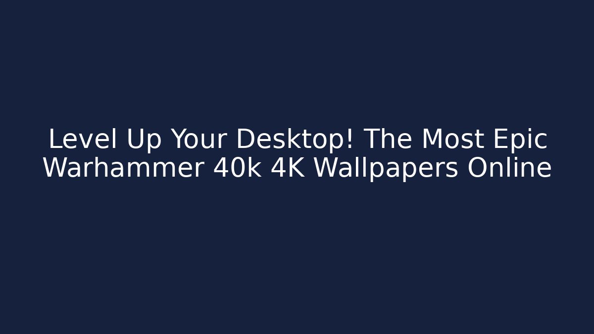 Level Up Your Desktop! The Most Epic Warhammer 40k 4K Wallpapers Online