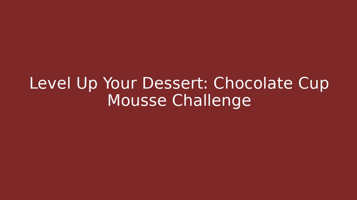 Level Up Your Dessert: Chocolate Cup Mousse Challenge - Create More Assets