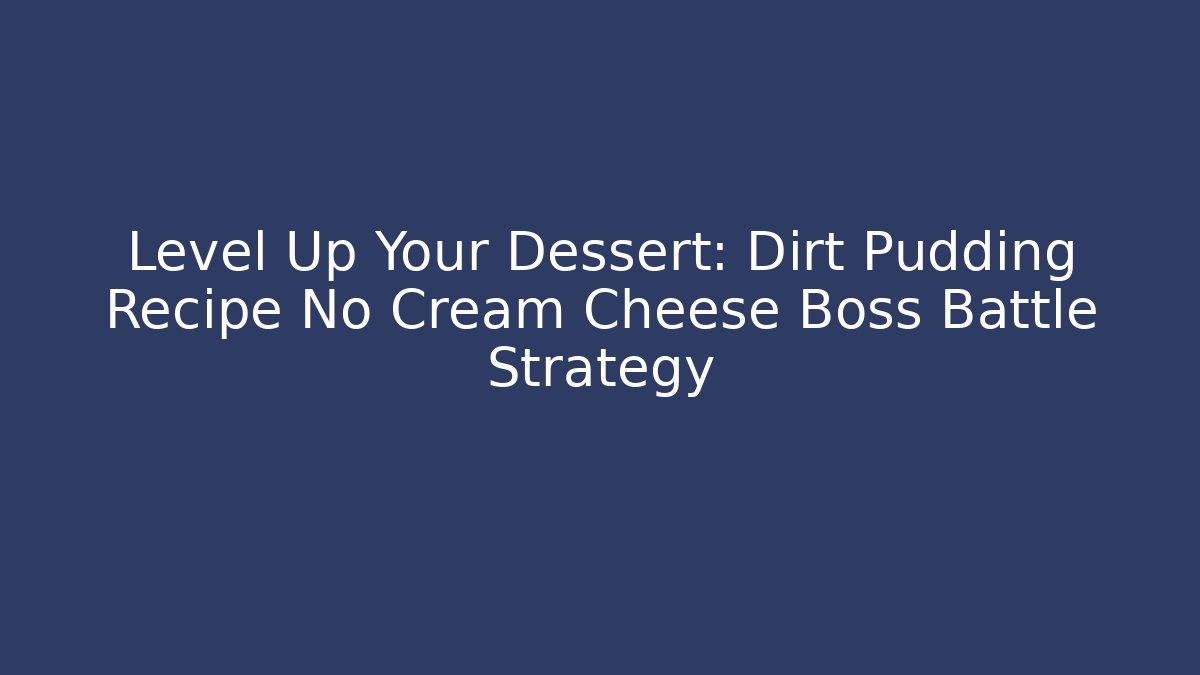 Level Up Your Dessert: Dirt Pudding Recipe No Cream Cheese Boss Battle Strategy