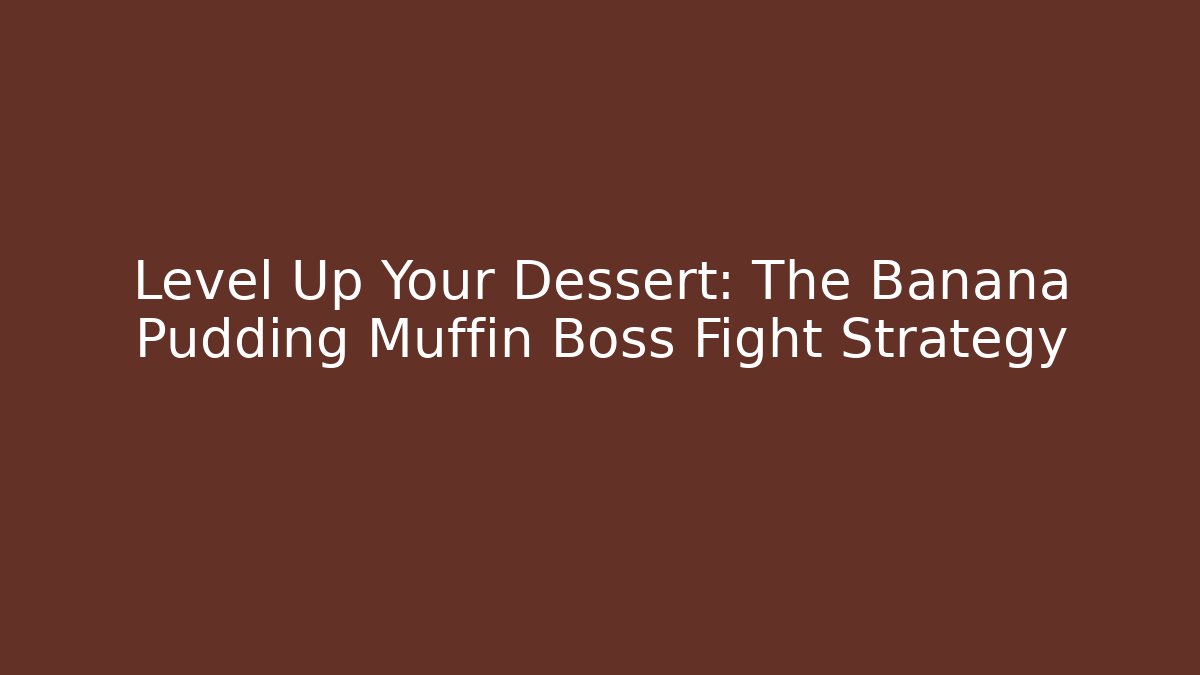 Level Up Your Dessert: The Banana Pudding Muffin Boss Fight Strategy