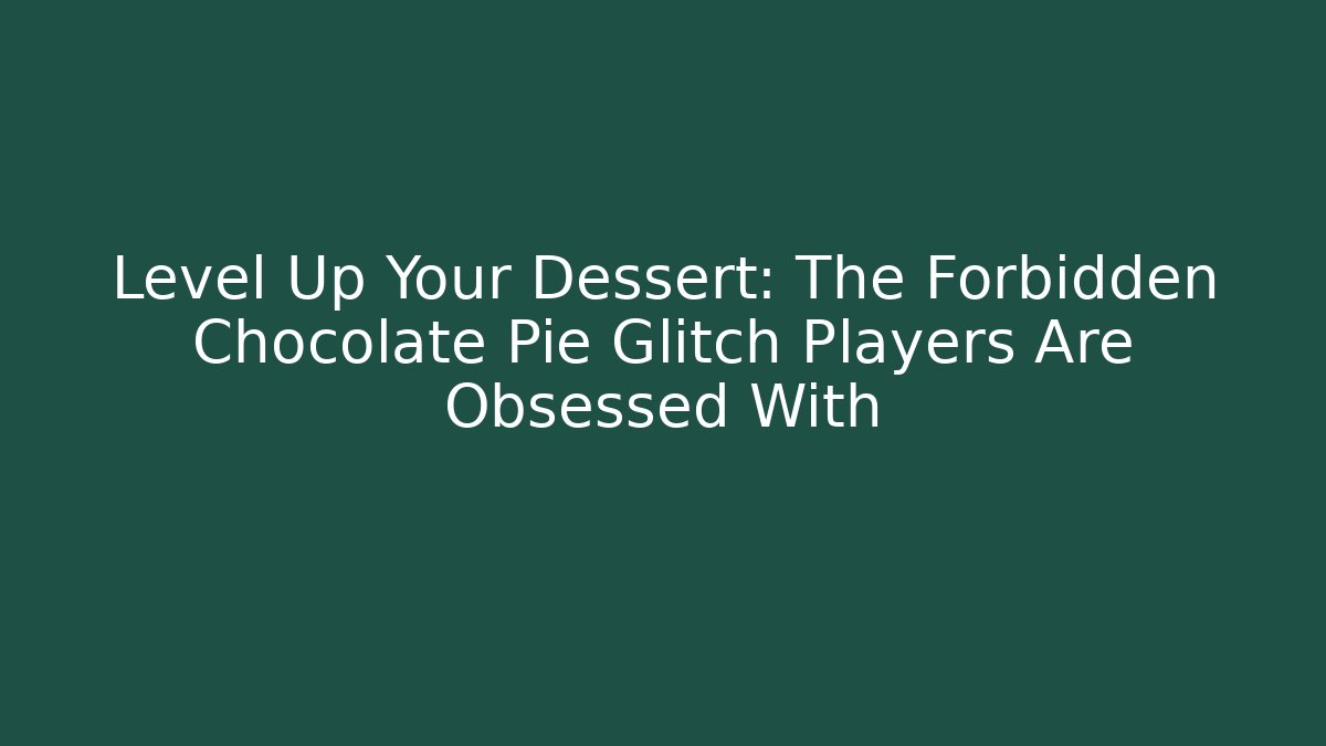 Level Up Your Dessert: The Forbidden Chocolate Pie Glitch Players Are Obsessed With
