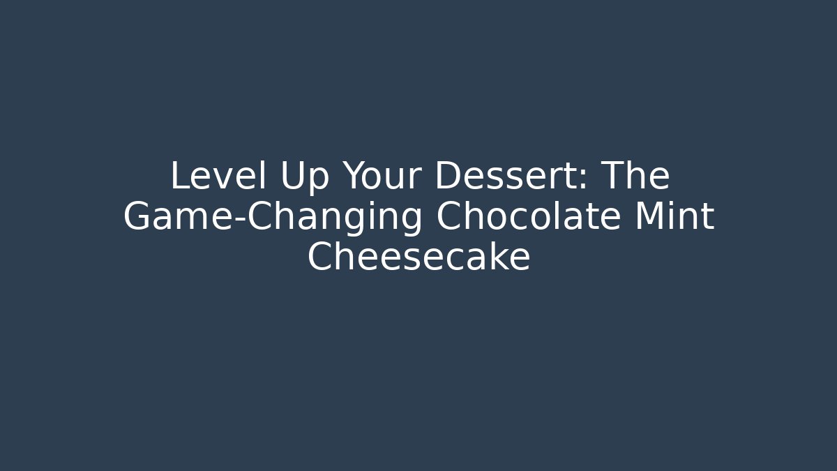 Level Up Your Dessert: The Game-Changing Chocolate Mint Cheesecake