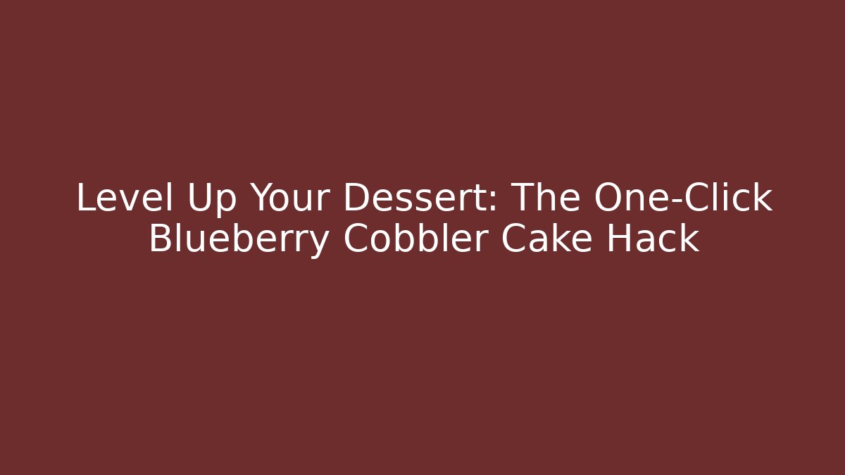 Level Up Your Dessert: The One-Click Blueberry Cobbler Cake Hack