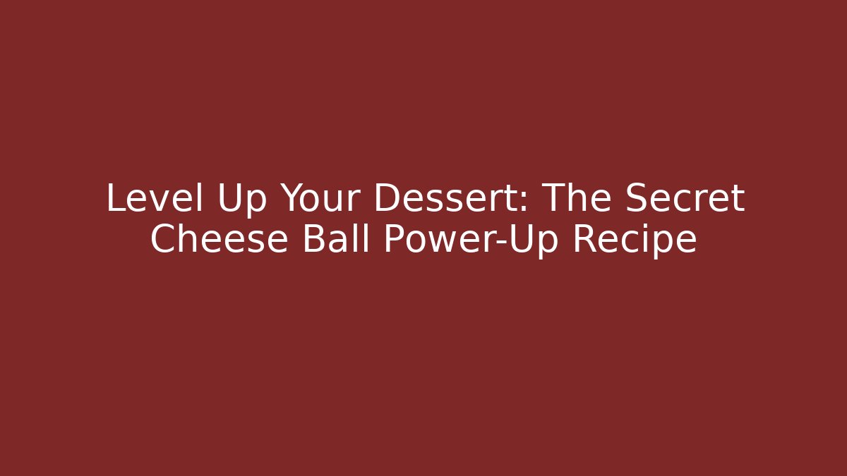 Level Up Your Dessert: The Secret Cheese Ball Power-Up Recipe