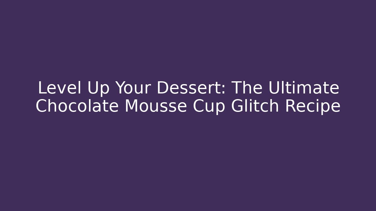 Level Up Your Dessert: The Ultimate Chocolate Mousse Cup Glitch Recipe