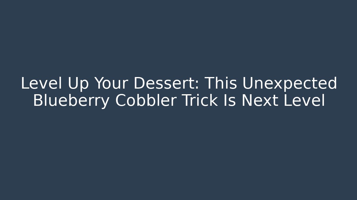 Level Up Your Dessert: This Unexpected Blueberry Cobbler Trick Is Next Level