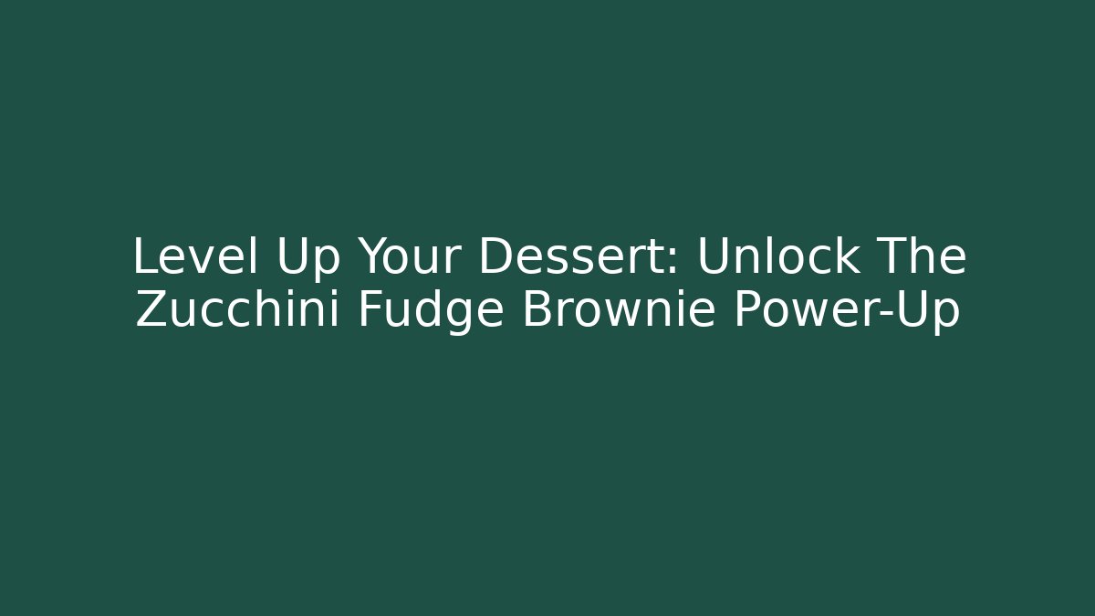 Level Up Your Dessert: Unlock The Zucchini Fudge Brownie Power-Up