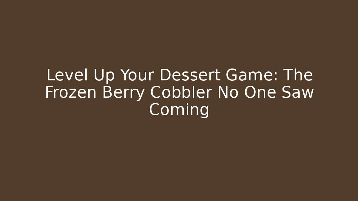 Level Up Your Dessert Game: The Frozen Berry Cobbler No One Saw Coming