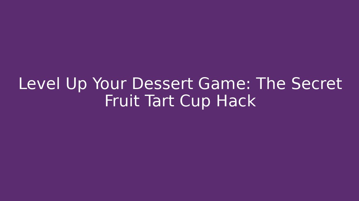 Level Up Your Dessert Game: The Secret Fruit Tart Cup Hack
