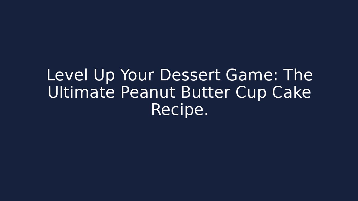 Level Up Your Dessert Game: The Ultimate Peanut Butter Cup Cake Recipe.