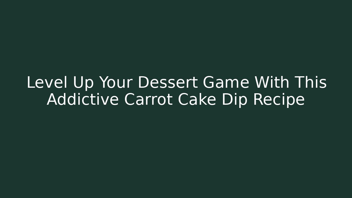 Level Up Your Dessert Game With This Addictive Carrot Cake Dip Recipe