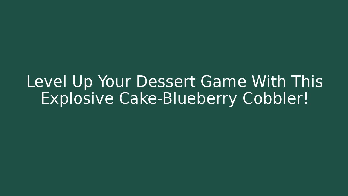 Level Up Your Dessert Game With This Explosive Cake-Blueberry Cobbler!