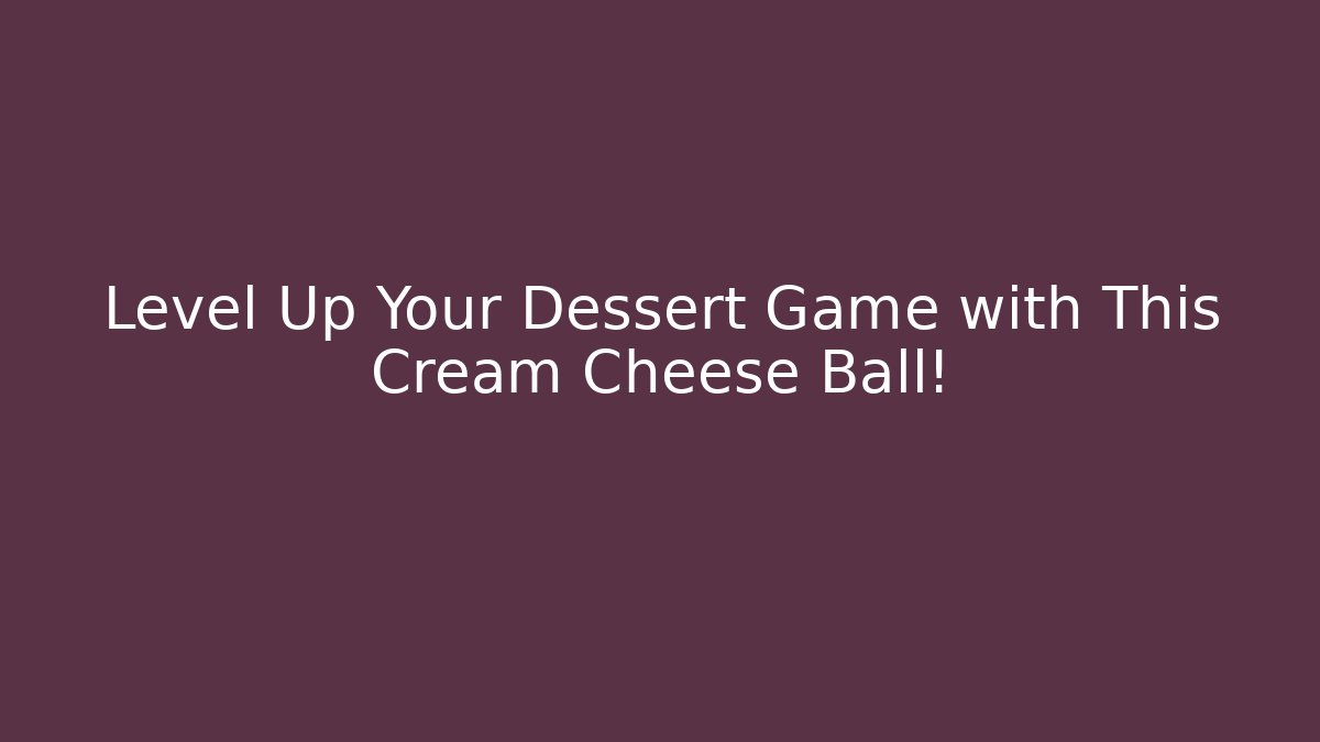 Level Up Your Dessert Game with This Cream Cheese Ball!