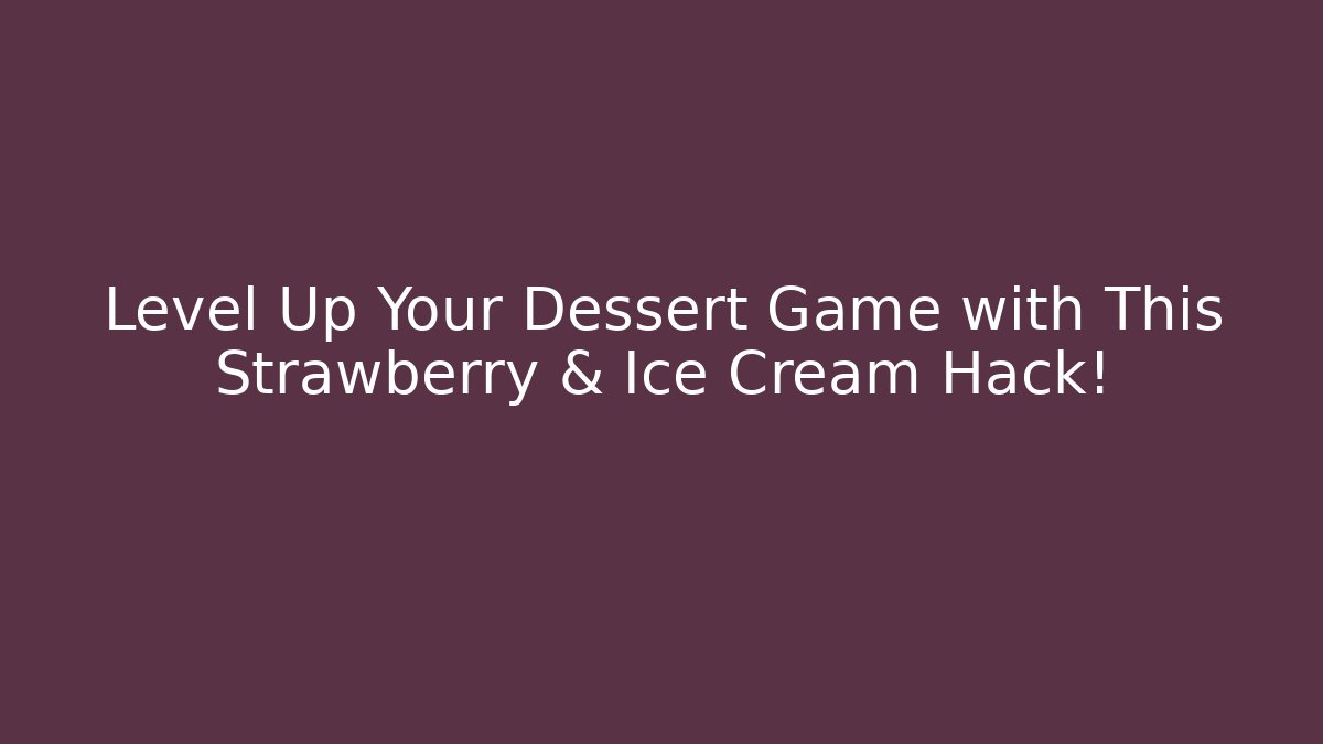 Level Up Your Dessert Game with This Strawberry & Ice Cream Hack! - Create More Assets