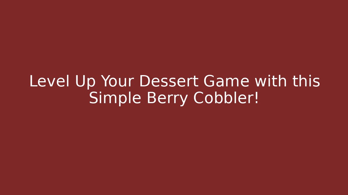 Level Up Your Dessert Game with this Simple Berry Cobbler!