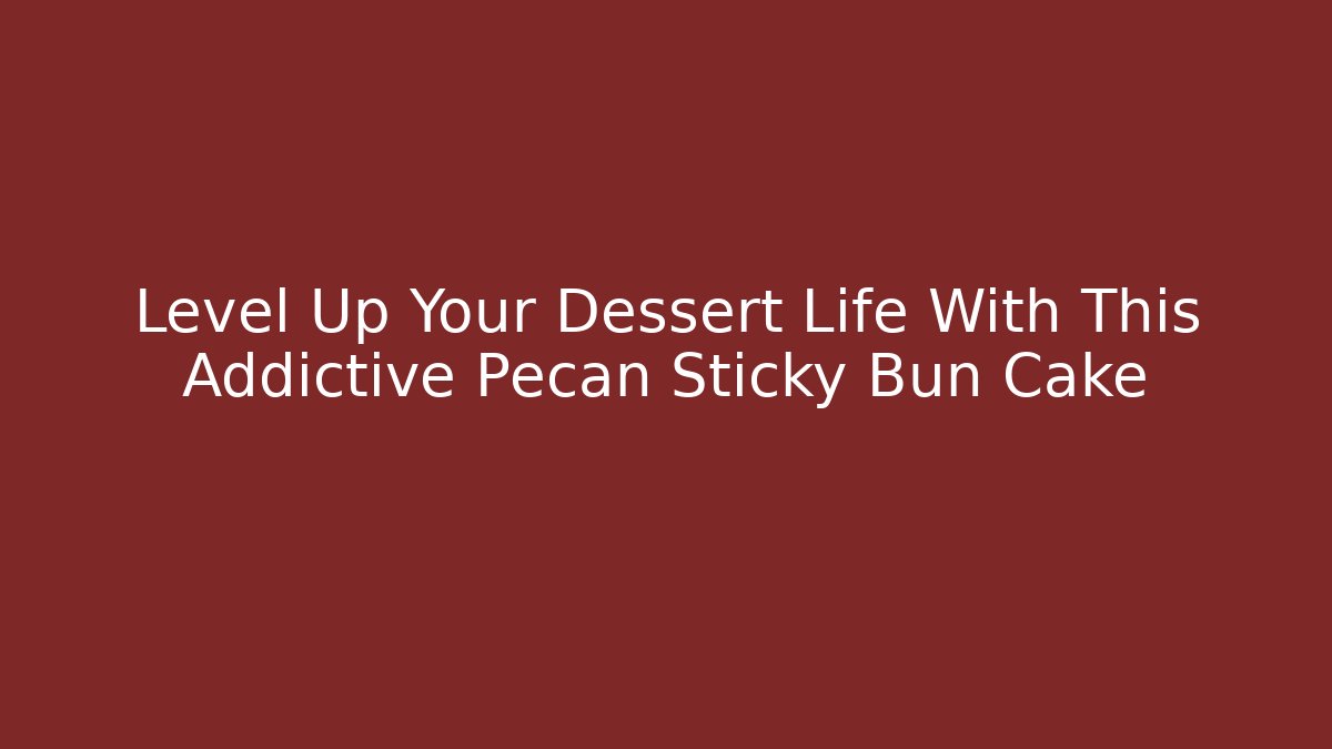 Level Up Your Dessert Life With This Addictive Pecan Sticky Bun Cake