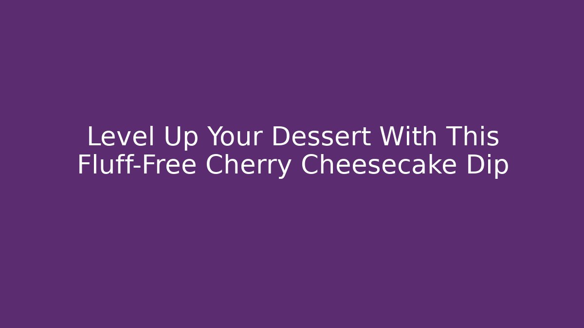 Level Up Your Dessert With This Fluff-Free Cherry Cheesecake Dip