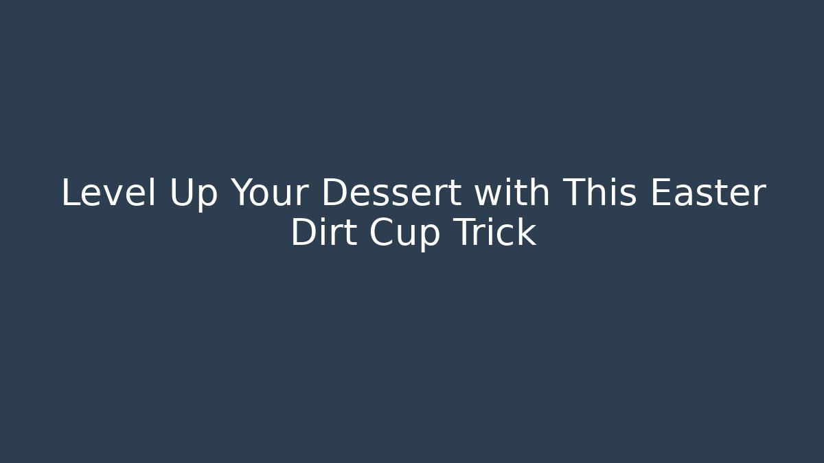 Level Up Your Dessert with This Easter Dirt Cup Trick - Create More Assets