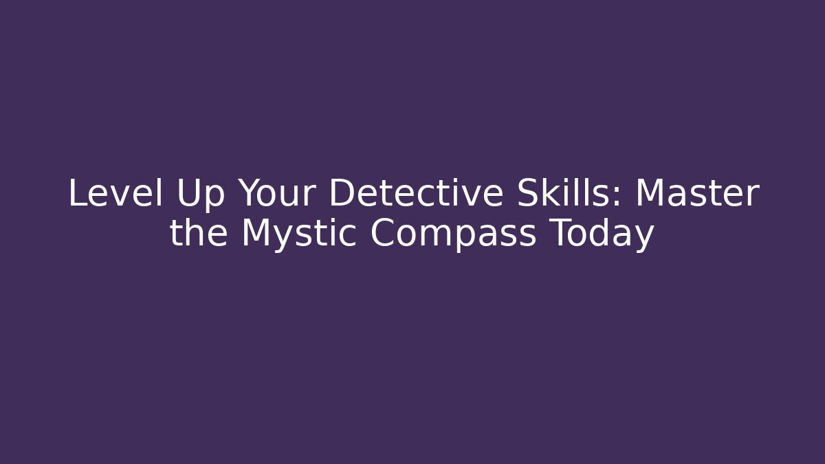 Level Up Your Detective Skills: Master the Mystic Compass Today