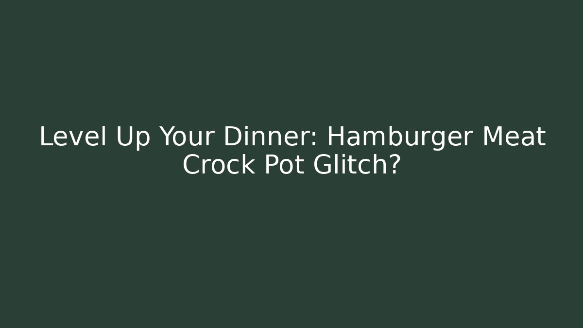 Level Up Your Dinner: Hamburger Meat Crock Pot Glitch? - Create More Assets
