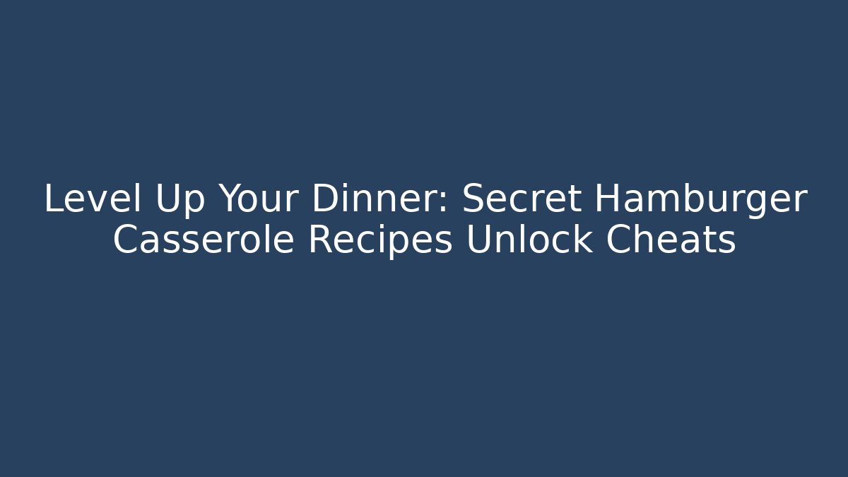 Level Up Your Dinner: Secret Hamburger Casserole Recipes Unlock Cheats