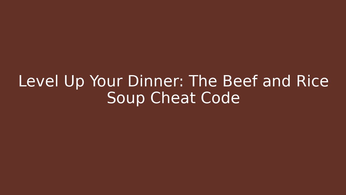 Level Up Your Dinner: The Beef and Rice Soup Cheat Code