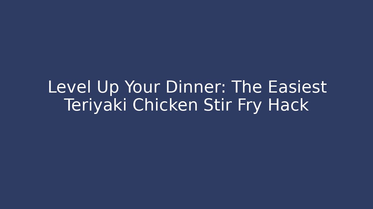 Level Up Your Dinner: The Easiest Teriyaki Chicken Stir Fry Hack
