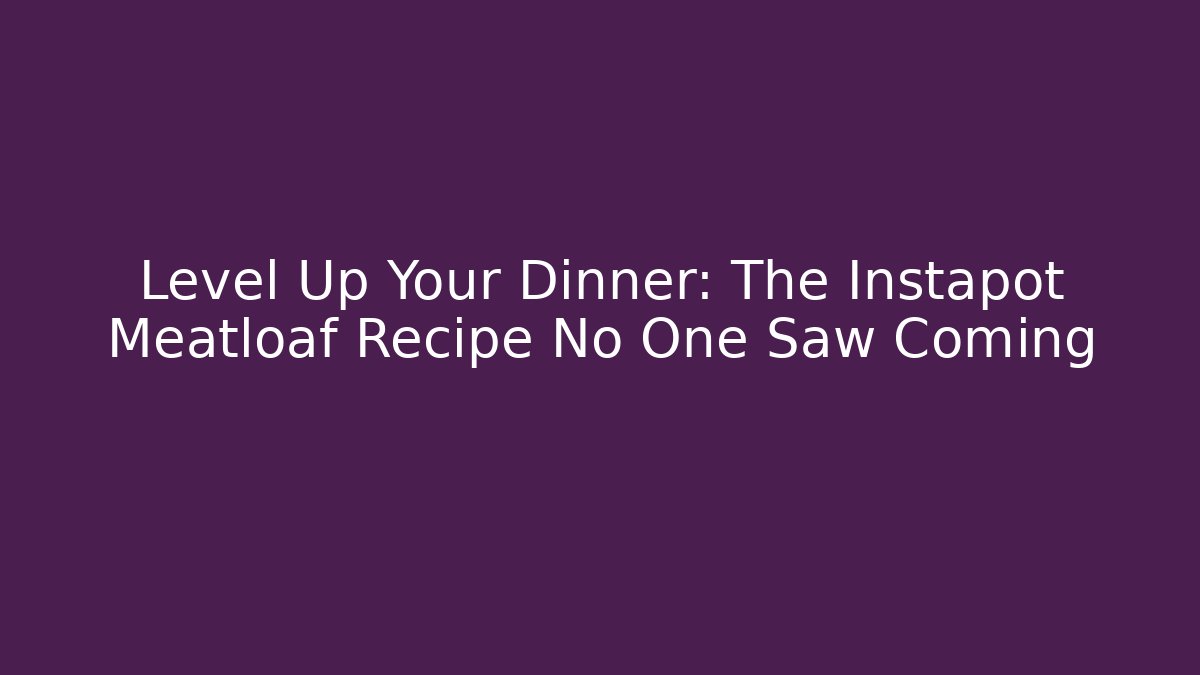 Level Up Your Dinner: The Instapot Meatloaf Recipe No One Saw Coming