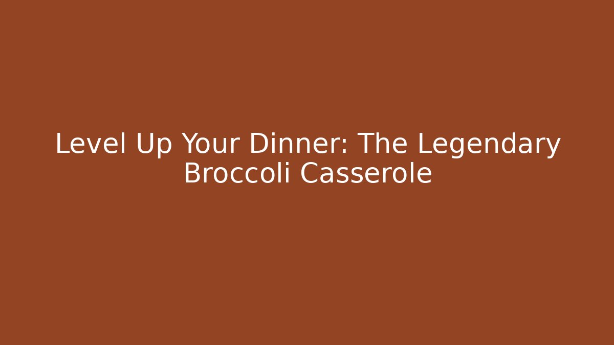 Level Up Your Dinner: The Legendary Broccoli Casserole