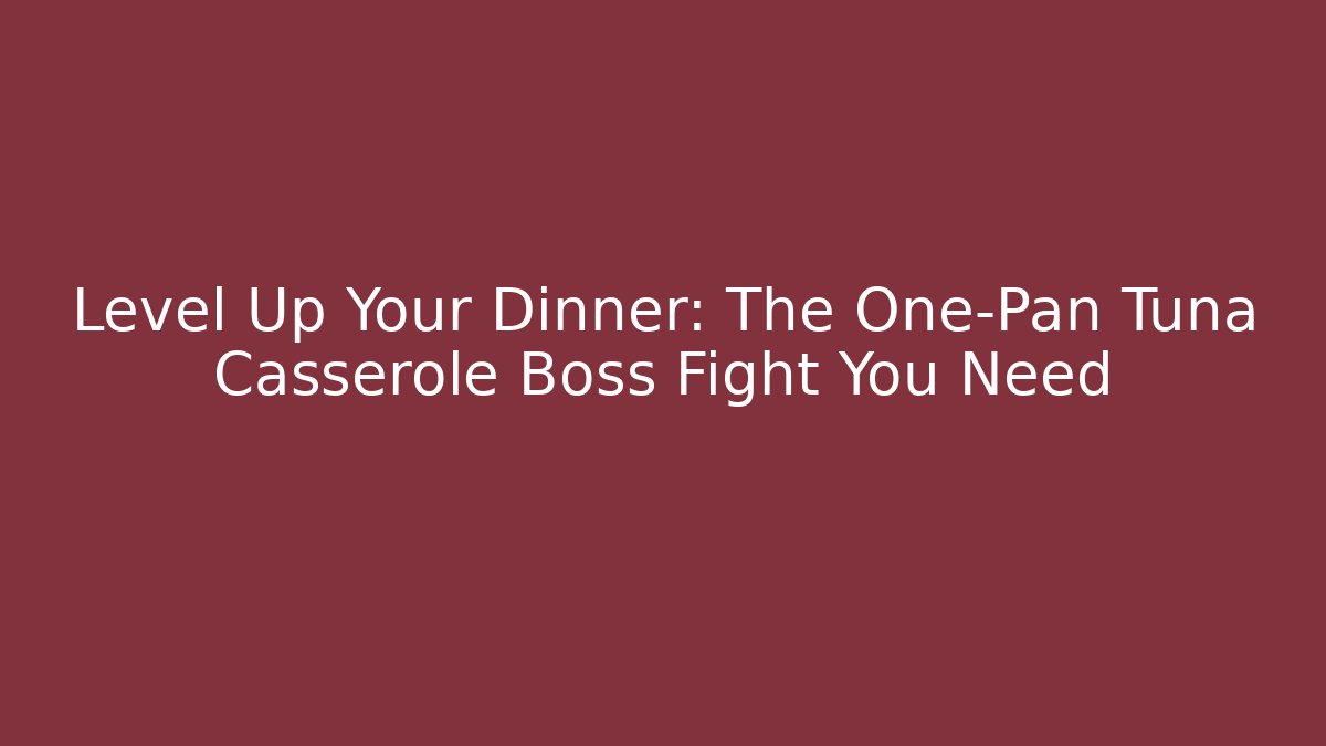 Level Up Your Dinner: The One-Pan Tuna Casserole Boss Fight You Need