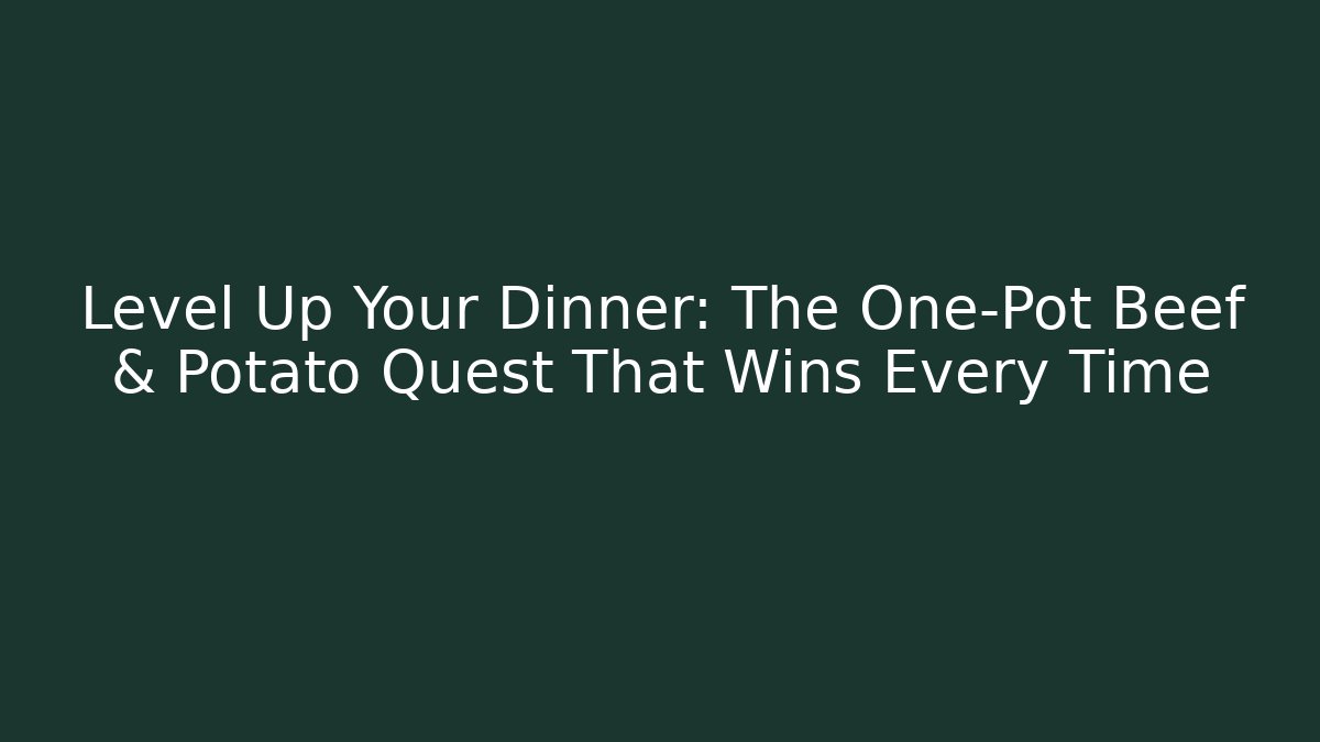 Level Up Your Dinner: The One-Pot Beef & Potato Quest That Wins Every Time