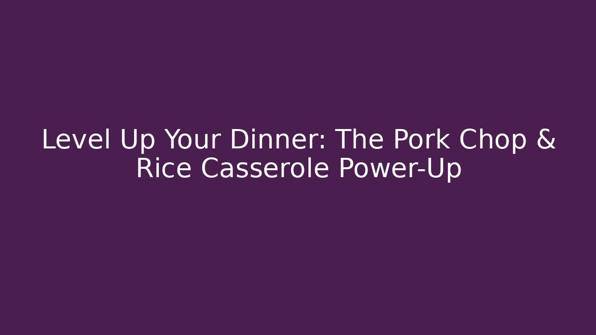 Level Up Your Dinner: The Pork Chop & Rice Casserole Power-Up
