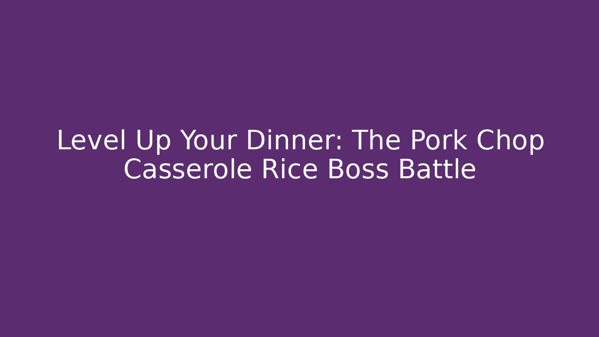 Level Up Your Dinner: The Pork Chop Casserole Rice Boss Battle