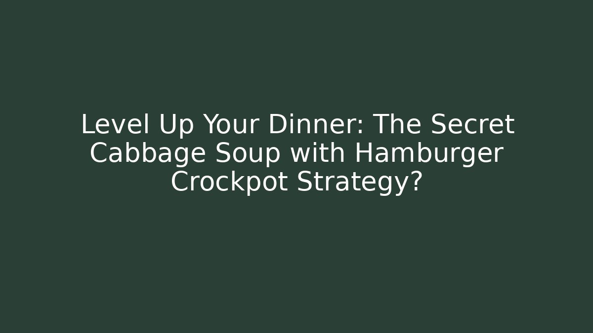 Level Up Your Dinner: The Secret Cabbage Soup with Hamburger Crockpot Strategy?