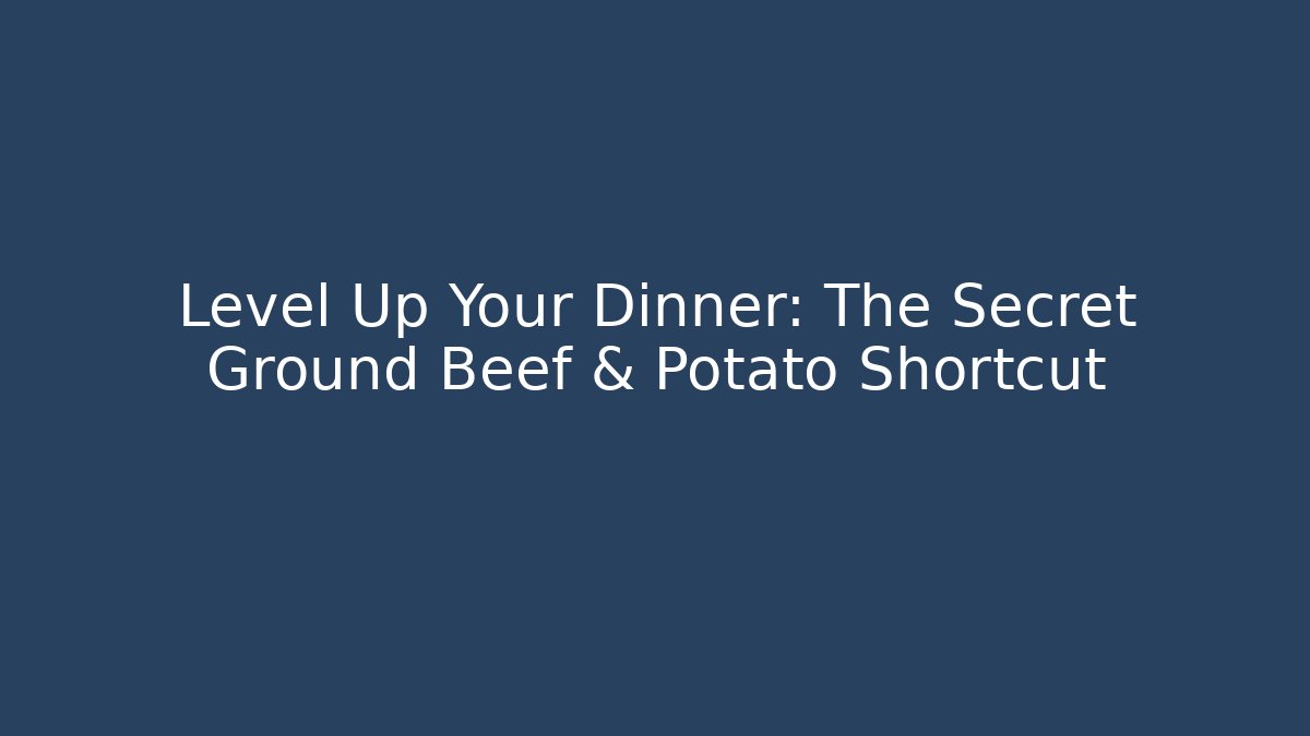 Level Up Your Dinner: The Secret Ground Beef & Potato Shortcut