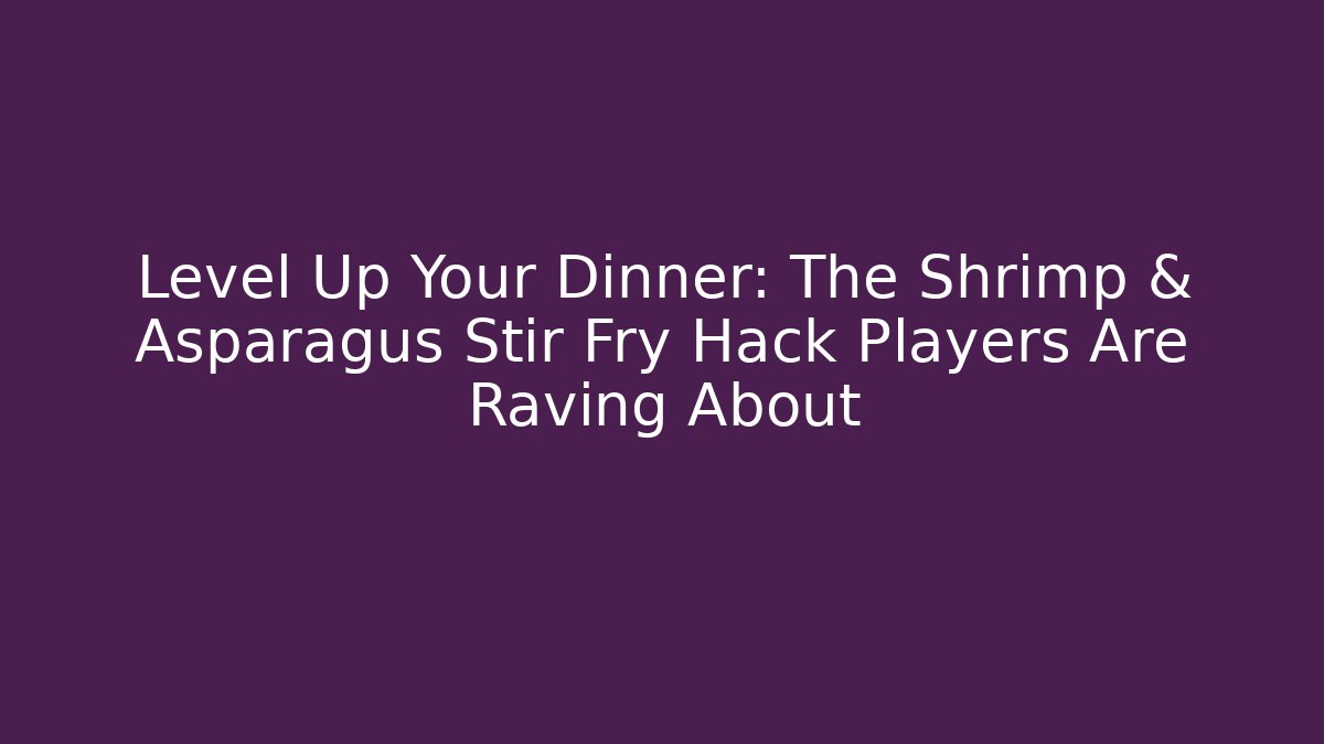 Level Up Your Dinner: The Shrimp & Asparagus Stir Fry Hack Players Are Raving About