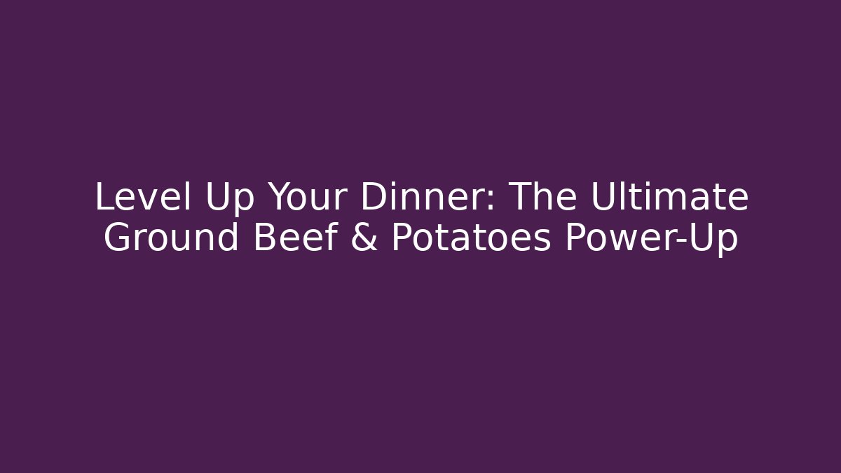 Level Up Your Dinner: The Ultimate Ground Beef & Potatoes Power-Up - Create More Assets