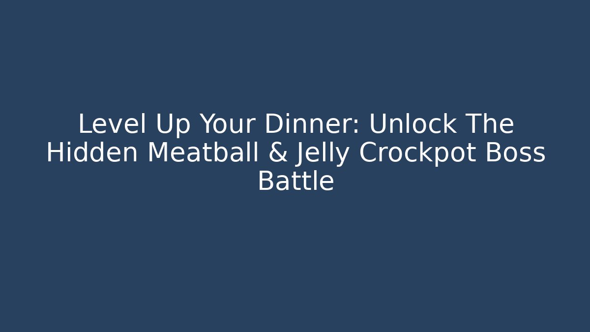 Level Up Your Dinner: Unlock The Hidden Meatball & Jelly Crockpot Boss Battle