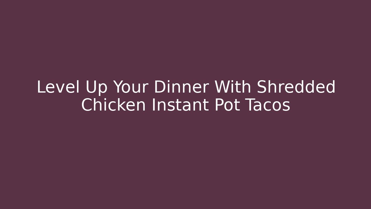 Level Up Your Dinner With Shredded Chicken Instant Pot Tacos - Create More Assets