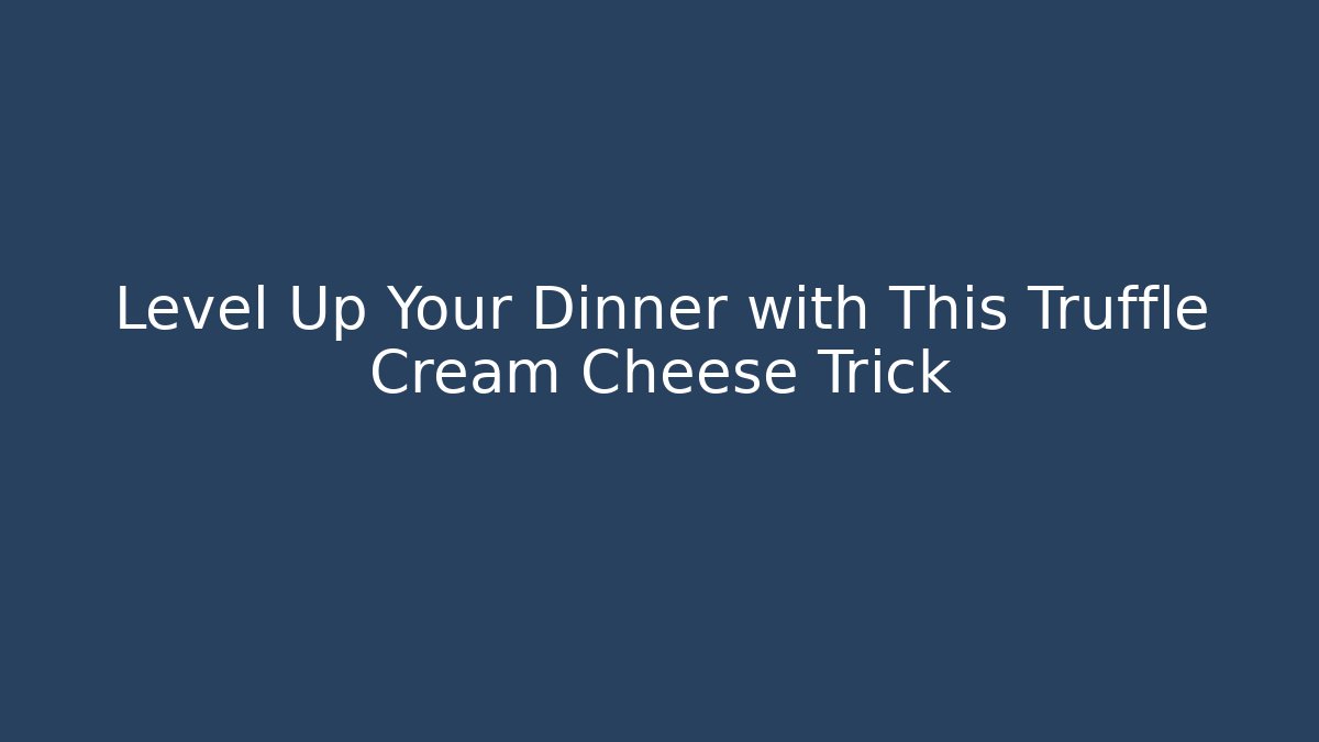 Level Up Your Dinner with This Truffle Cream Cheese Trick
