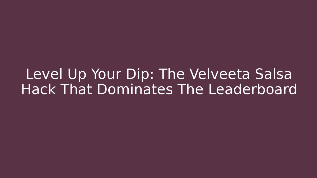Level Up Your Dip: The Velveeta Salsa Hack That Dominates The Leaderboard