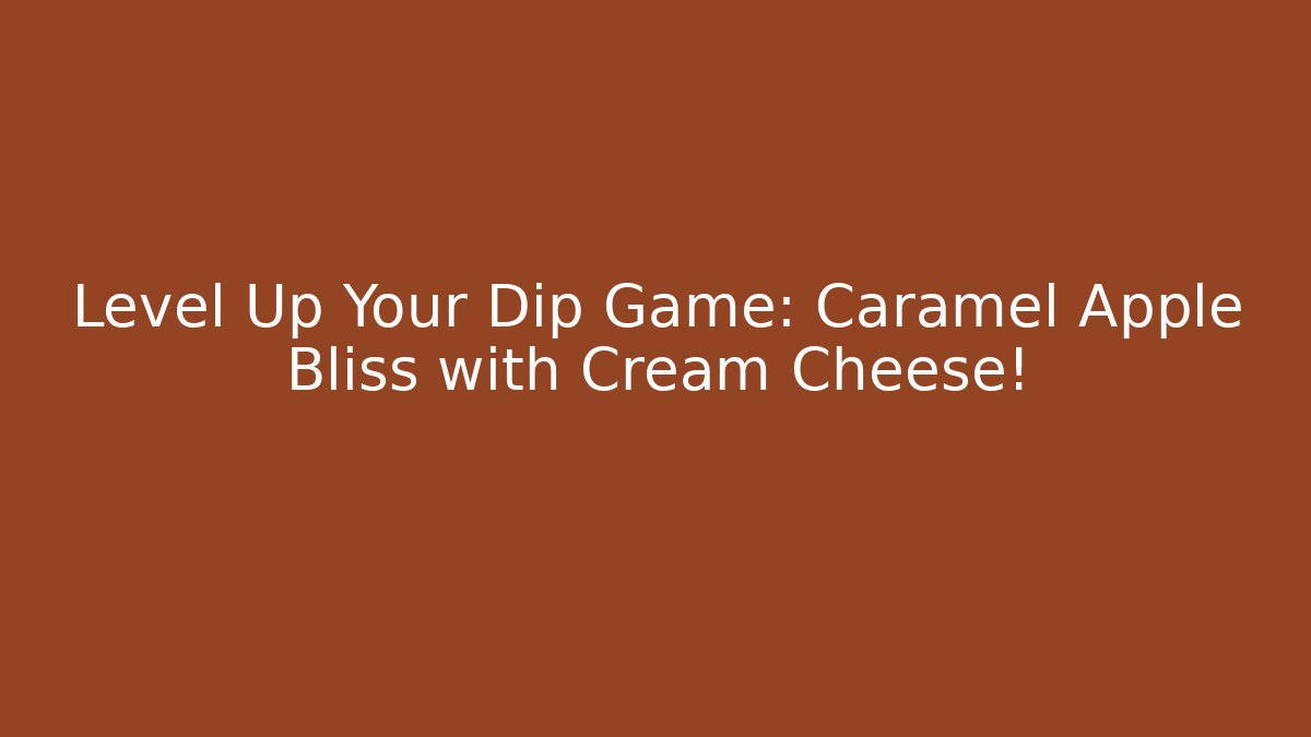 Level Up Your Dip Game: Caramel Apple Bliss with Cream Cheese!