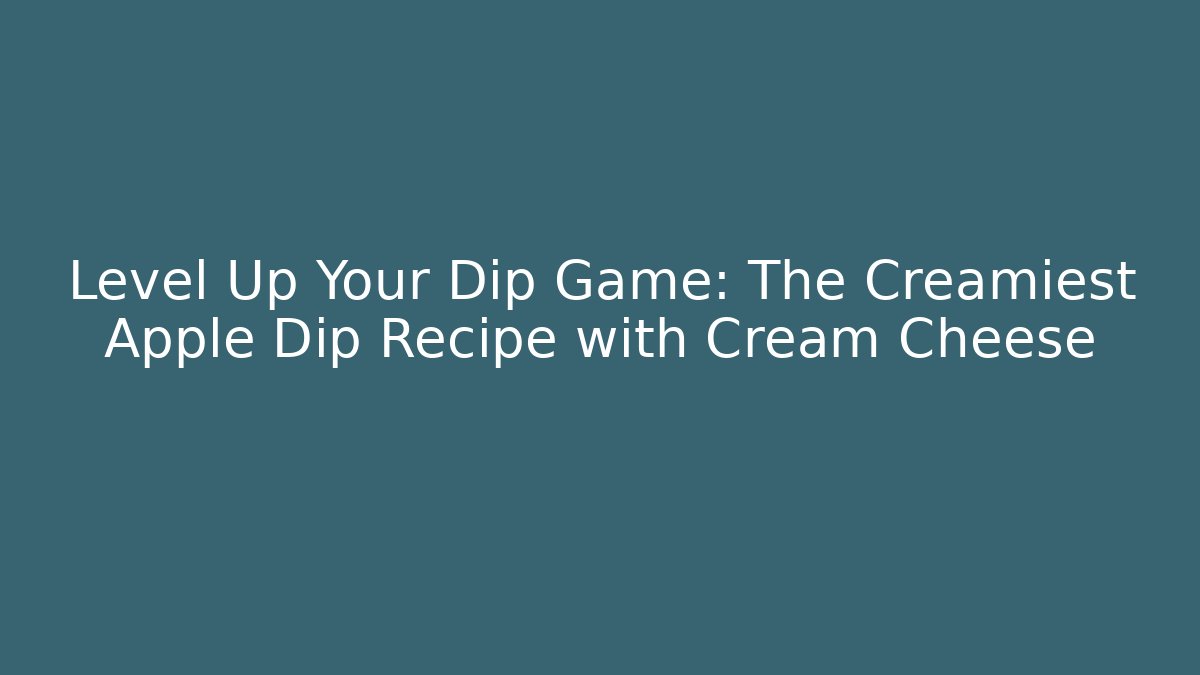 Level Up Your Dip Game: The Creamiest Apple Dip Recipe with Cream Cheese