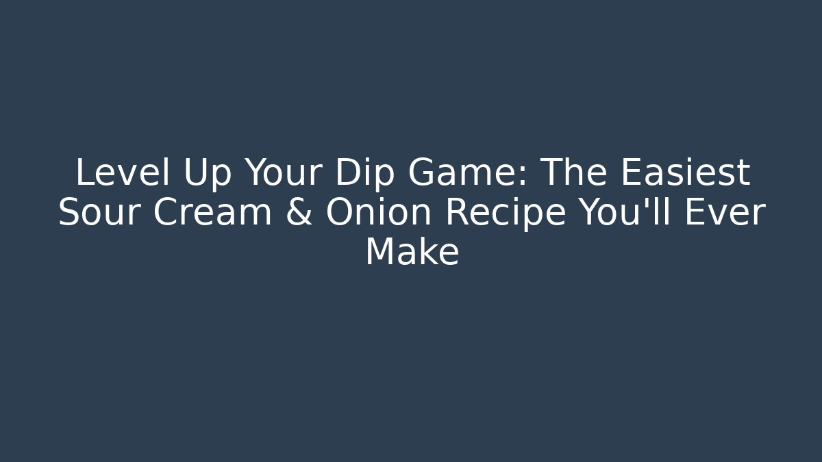 Level Up Your Dip Game: The Easiest Sour Cream & Onion Recipe You'll Ever Make
